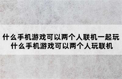 什么手机游戏可以两个人联机一起玩 什么手机游戏可以两个人玩联机